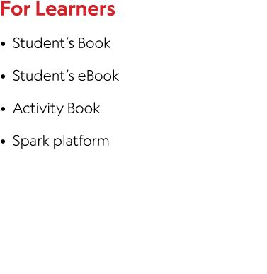 For Learners • Student’s Book • Student’s eBook • Activity Book • Spark platform