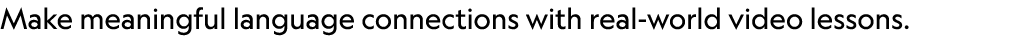 Make meaningful language connections with real world video lessons. 