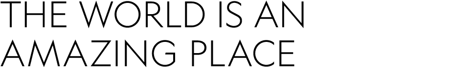 THE WORLD IS AN AMAZING PLACE