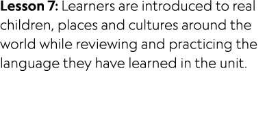 Lesson 7: Learners are introduced to real children, places and cultures around the world while reviewing and practici...