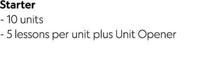 Starter 10 units 5 lessons per unit plus Unit Opener