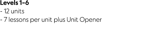 Levels 1–6 12 units 7 lessons per unit plus Unit Opener