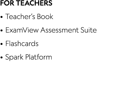 FOR TEACHERS • Teacher’s Book • ExamView Assessment Suite • Flashcards • Spark Platform 