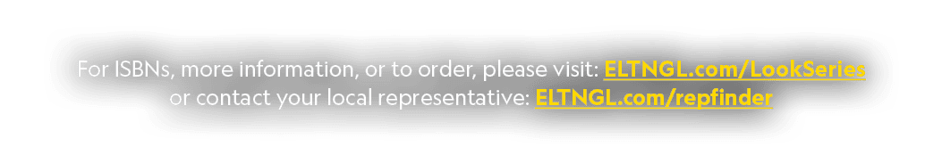 For ISBNs, more information, or to order, please visit: ELTNGL.com/LookSeries or contact your local representative: E...