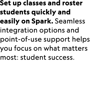 Set up classes and roster students quickly and easily on Spark. Seamless integration options and point of use support...