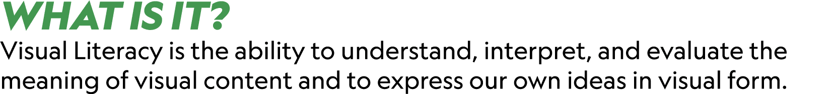 WHAT IS IT? Visual Literacy is the ability to understand, interpret, and evaluate the meaning of visual content and t...