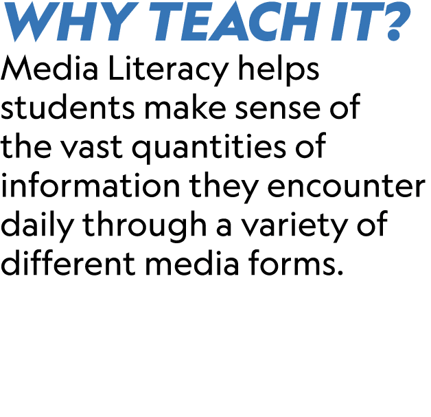 WHY TEACH IT? Media Literacy helps students make sense of the vast quantities of information they encounter daily thr...