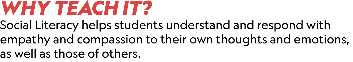 WHY TEACH IT? Social Literacy helps students understand and respond with empathy and compassion to their own thoughts...