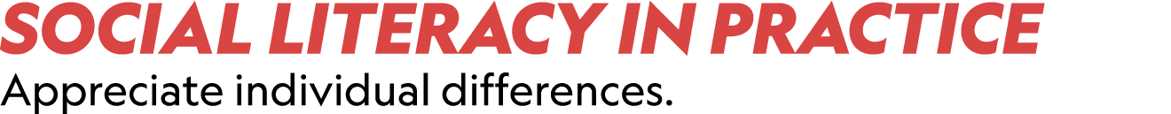 SOCIAL LITERACY IN PRACTICE Appreciate individual differences.