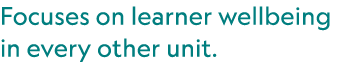 Focuses on learner wellbeing in every other unit.
