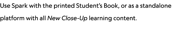 Use Spark with the printed Student’s Book, or as a standalone platform with all New Close Up learning content. 