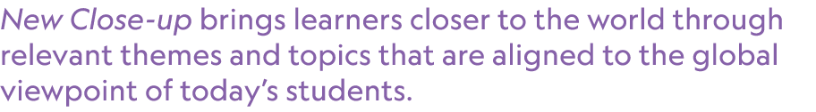 New Close up brings learners closer to the world through relevant themes and topics that are aligned to the global vi...