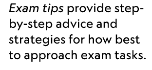 Exam tips provide step by step advice and strategies for how best to approach exam tasks.