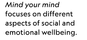Mind your mind focuses on different aspects of social and emotional wellbeing.