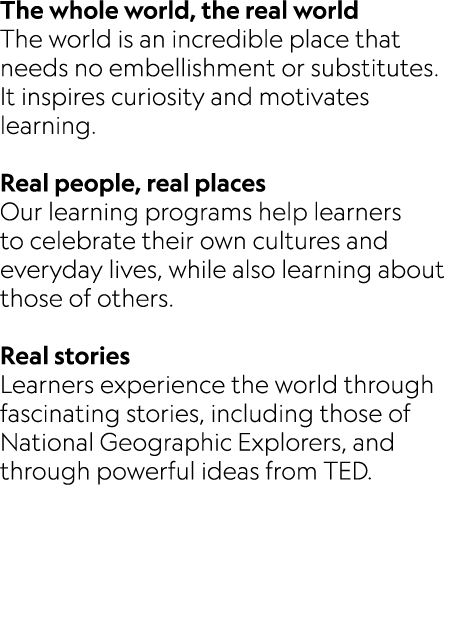 The whole world, the real world The world is an incredible place that needs no embellishment or substitutes. It inspi...