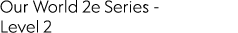 Our World 2e Series Level 2