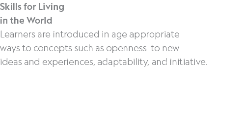 Skills for Living in the World Learners are introduced in age appropriate ways to concepts such as openness to new id...