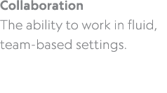 Collaboration The ability to work in fluid, team based settings. 