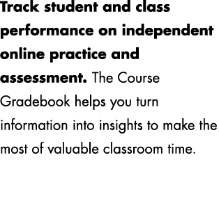 Track student and class performance on independent online practice and assessment. The Course Gradebook helps you tur...