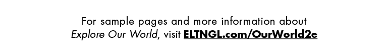 For sample pages and more information about Explore Our World, visit ELTNGL.com/OurWorld2e