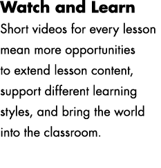 Watch and Learn Short videos for every lesson mean more opportunities to extend lesson content, support different lea...