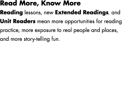 Read More, Know More Reading lessons, new Extended Readings, and Unit Readers mean more opportunities for reading pra...
