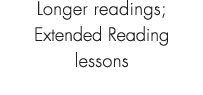 Longer readings; Extended Reading lessons