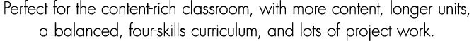 Perfect for the content rich classroom, with more content, longer units, a balanced, four skills curriculum, and lots...
