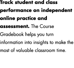 Track student and class performance on independent online practice and assessment. The Course Gradebook helps you tur...