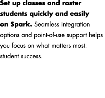 Set up classes and roster students quickly and easily on Spark. Seamless integration options and point of use support...