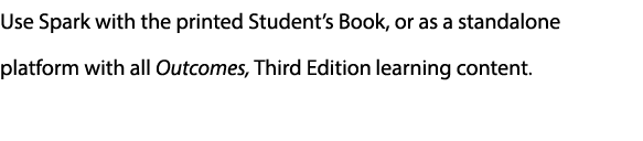 Use Spark with the printed Student’s Book, or as a standalone platform with all Outcomes, Third Edition learning cont...