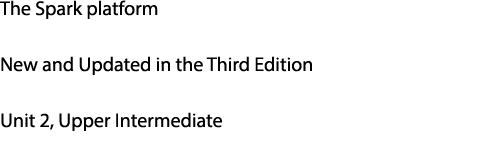 The Spark platform New and Updated in the Third Edition Unit 2, Upper Intermediate 