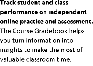 Track student and class performance on independent online practice and assessment. The Course Gradebook helps you tur...