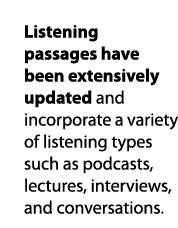 Listening passages have been extensively updated and incorporate a variety of listening types such as podcasts, lectu   