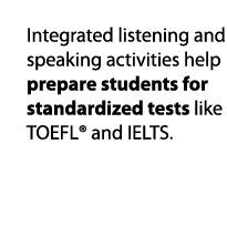 Integrated listening and speaking activities help prepare students for standardized tests like TOEFL  and IELTS  
