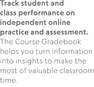 Track student and class performance on independent online practice and assessment. The Course Gradebook helps you tur...