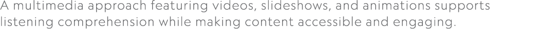 A multimedia approach featuring videos, slideshows, and animations supports listening comprehension while making cont...