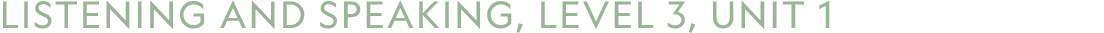 LISTENING AND SPEAKING, LEVEL 3, UNIT 1