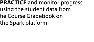 PRACTICE and monitor progress using the student data from he Course Gradebook on the Spark platform.