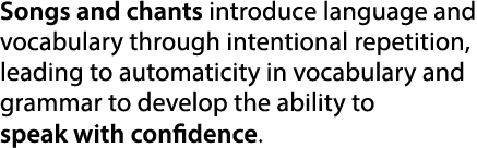 Songs and chants introduce language and vocabulary through intentional repetition, leading to automaticity in vocabul...
