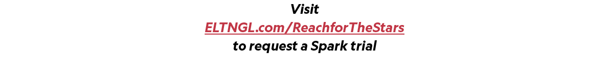 Visit ELTNGL.com/ReachforTheStars to request a Spark trial 