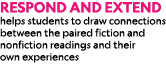Respond and Extend helps students to draw connections between the paired fiction and nonfiction readings and their ow...
