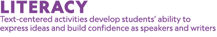 LITERACY Text centered activities develop students’ ability to express ideas and build confidence as speakers and wri...