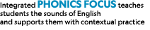 Integrated Phonics Focus teaches students the sounds of English and supports them with contextual practice