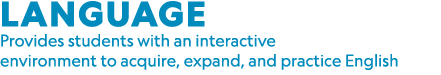 LANGUAGE Provides students with an interactive environment to acquire, expand, and practice English