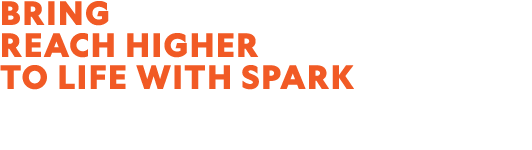 BRING REACH HIGHER TO LIFE WITH SPARK