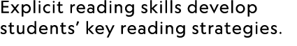 Explicit reading skills develop students’ key reading strategies.