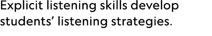 Explicit listening skills develop students’ listening strategies.