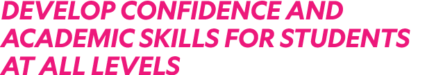 DEVELOP CONFIDENCE AND ACADEMIC SKILLS FOR STUDENTS AT ALL LEVELS