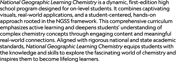 National Geographic Learning Chemistry is a dynamic, first edition high school program designed for on level students...